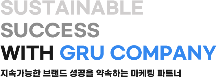 SUSTAINABLE SUCCESS WITH GRU COMPANY 지속가능한 브랜드 성공을 약속하는 마케팅 파트너